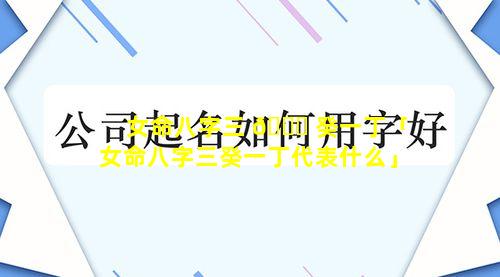 女命八字三 🐅 癸一丁「女命八字三癸一丁代表什么」